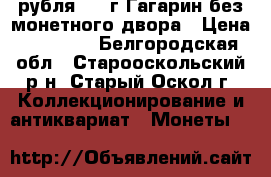 2 рубля 2001г Гагарин без монетного двора › Цена ­ 15 000 - Белгородская обл., Старооскольский р-н, Старый Оскол г. Коллекционирование и антиквариат » Монеты   
